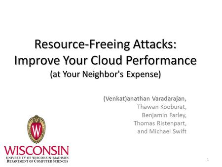 Resource-Freeing Attacks: Improve Your Cloud Performance (at Your Neighbor's Expense) (Venkat)anathan Varadarajan, Thawan Kooburat, Benjamin Farley, Thomas.