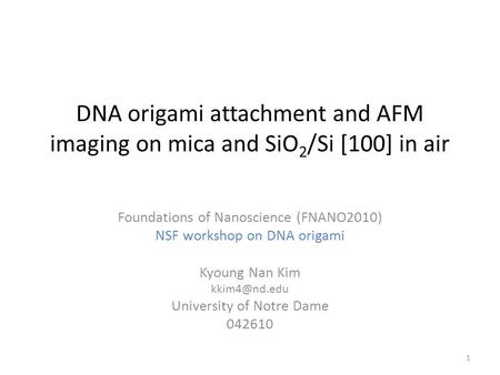 DNA origami attachment and AFM imaging on mica and SiO 2 /Si [100] in air Foundations of Nanoscience (FNANO2010) NSF workshop on DNA origami Kyoung Nan.