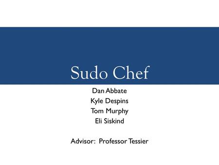Sudo Chef Dan Abbate Kyle Despins Tom Murphy Eli Siskind Advisor: Professor Tessier.