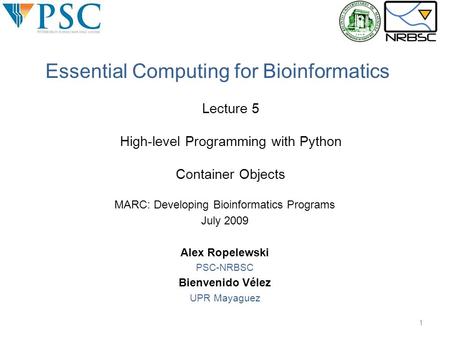 MARC: Developing Bioinformatics Programs July 2009 Alex Ropelewski PSC-NRBSC Bienvenido Vélez UPR Mayaguez Essential Computing for Bioinformatics 1 Lecture.