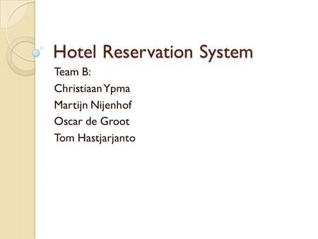 Hotel Reservation System Team B: Christiaan Ypma Martijn Nijenhof Oscar de Groot Tom Hastjarjanto.