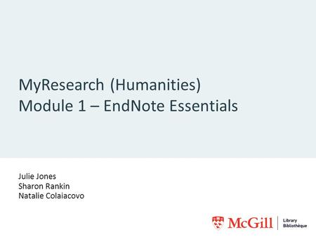MyResearch (Humanities) Module 1 – EndNote Essentials Julie Jones Sharon Rankin Natalie Colaiacovo.