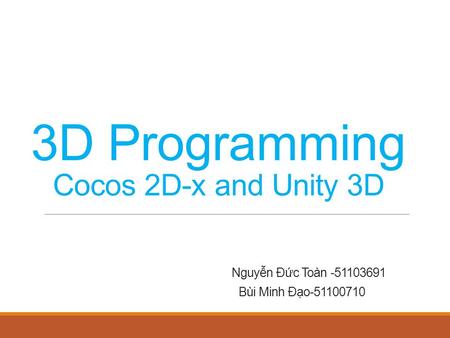 3D Programming Cocos 2D-x and Unity 3D Nguyễn Đức Toàn -51103691 Bùi Minh Đạo-51100710.