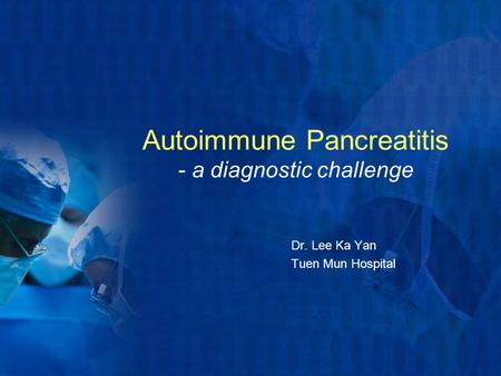 Autoimmune Pancreatitis - a diagnostic challenge Dr. Lee Ka Yan Tuen Mun Hospital.