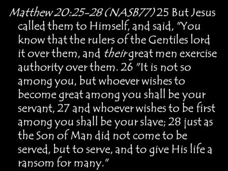 Matthew 20:25-28 (NASB77) 25 But Jesus called them to Himself, and said, You know that the rulers of the Gentiles lord it over them, and their great men.
