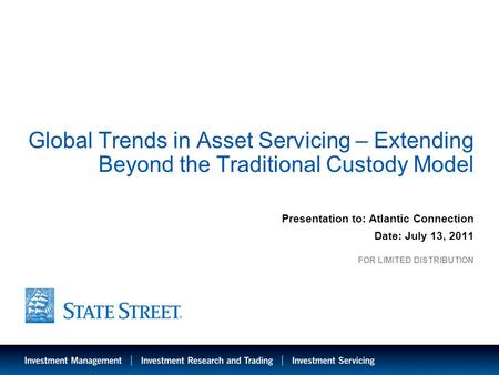 1 Global Trends in Asset Servicing – Extending Beyond the Traditional Custody Model Presentation to: Atlantic Connection Date: July 13, 2011 FOR LIMITED.