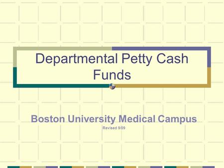 Departmental Petty Cash Funds Boston University Medical Campus Revised 9/09.