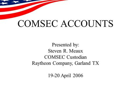 COMSEC ACCOUNTS Presented by: Steven R. Meaux COMSEC Custodian Raytheon Company, Garland TX 19-20 April 2006.