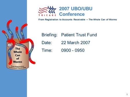 From Registration to Accounts Receivable – The Whole Can of Worms 2007 UBO/UBU Conference 1 Briefing:Patient Trust Fund Date:22 March 2007 Time:0900 -
