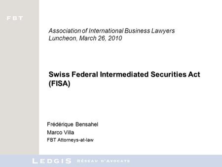 Swiss Federal Intermediated Securities Act (FISA) Association of International Business Lawyers Luncheon, March 26, 2010 Swiss Federal Intermediated Securities.