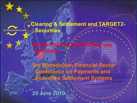 De Nederlandsche Bank Eurosysteem Clearing & Settlement and TARGET2- Securities Nynke Doornbos & Michael van Doeveren 3rd Macedonian Financial Sector Conference.