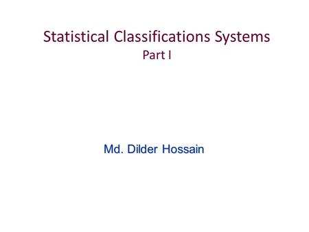Statistical Classifications Systems Part I Md. Dilder Hossain.