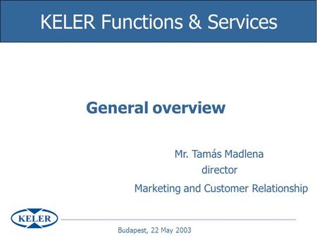 General overview KELER Functions & Services Mr. Tamás Madlena director Marketing and Customer Relationship Budapest, 22 May 2003.