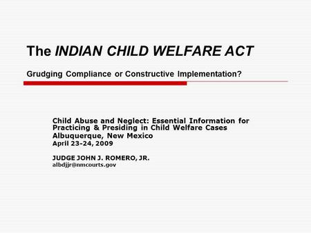 The INDIAN CHILD WELFARE ACT Grudging Compliance or Constructive Implementation? Child Abuse and Neglect: Essential Information for Practicing & Presiding.