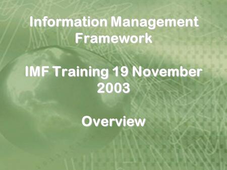 30 Jan 2003 1 Information Management Framework IMF Training 19 November 2003 Overview.