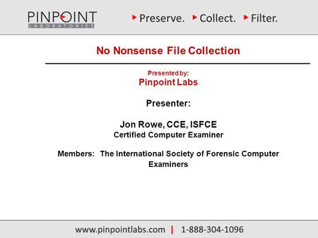 No Nonsense File Collection Presented by: Pinpoint Labs Presenter: Jon Rowe, CCE, ISFCE Certified Computer Examiner Members: The International Society.