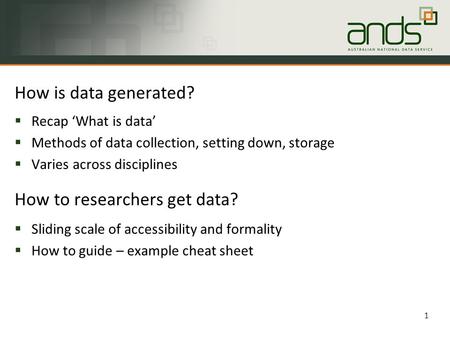 How is data generated? 1 How to researchers get data?  Recap ‘What is data’  Methods of data collection, setting down, storage  Varies across disciplines.