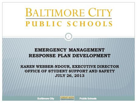 Baltimore City Public Schools EMERGENCY MANAGEMENT RESPONSE PLAN DEVELOPMENT KAREN WEBBER-NDOUR, EXECUTIVE DIRECTOR OFFICE OF STUDENT SUPPORT AND SAFETY.