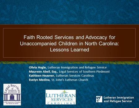 Faith Rooted Services and Advocacy for Unaccompanied Children in North Carolina: Lessons Learned Olivia Hogle, Lutheran Immigration and Refugee Service.