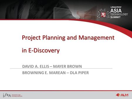 Project Planning and Management in E-Discovery DAVID A. ELLIS – MAYER BROWN BROWNING E. MAREAN – DLA PIPER.