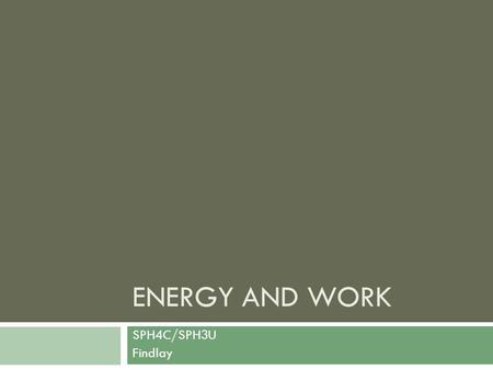 ENERGY AND WORK SPH4C/SPH3U Findlay. Energy  Energy can be defined as the capacity to work or to accomplish a task.  Example: burning fuel allows an.