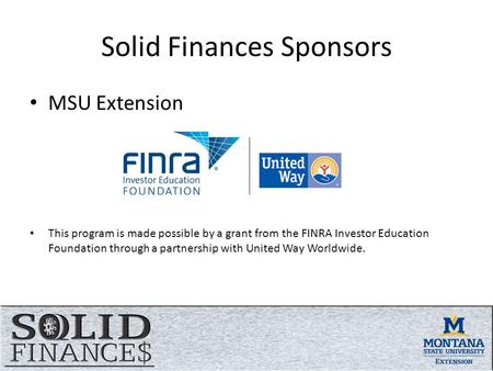 Solid Finances Sponsors MSU Extension This program is made possible by a grant from the FINRA Investor Education Foundation through a partnership with.