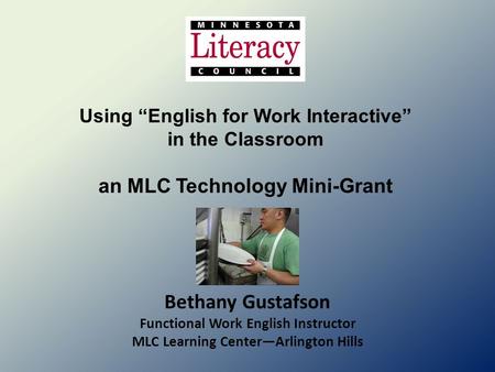 Using “English for Work Interactive” in the Classroom an MLC Technology Mini-Grant Bethany Gustafson Functional Work English Instructor MLC Learning Center—Arlington.