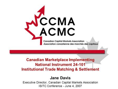 Canadian Marketplace Implementing National Instrument 24-101 Institutional Trade Matching & Settlement Jane Davis Executive Director, Canadian Capital.