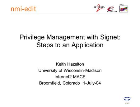 Privilege Management with Signet: Steps to an Application Keith Hazelton University of Wisconsin-Madison Internet2 MACE Broomfield, Colorado 1-July-04.