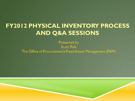 FY2012 PHYSICAL INVENTORY PROCESS AND Q&A SESSIONS Presented by Scott Polk The Office of Procurement’s Fixed Assets Management (FAM)