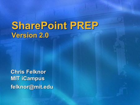 SharePoint PREP Version 2.0 Chris Felknor MIT iCampus