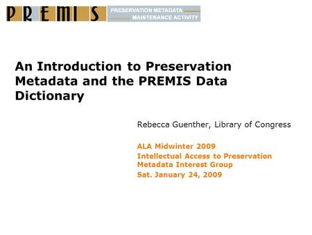 An Introduction to Preservation Metadata and the PREMIS Data Dictionary Rebecca Guenther, Library of Congress ALA Midwinter 2009 Intellectual Access to.