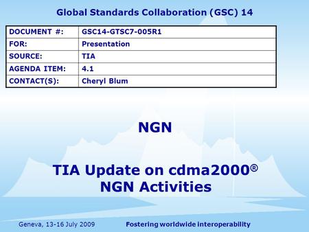 Fostering worldwide interoperabilityGeneva, 13-16 July 2009 Global Standards Collaboration (GSC) 14 DOCUMENT #:GSC14-GTSC7-005R1 FOR:Presentation SOURCE:TIA.