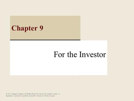 For the Investor Chapter 9 © 2011 Cengage Learning. All Rights Reserved. May not be scanned, copied or duplicated, or posted to a publicly accessible website,