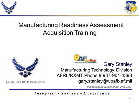 1 Gary Stanley Manufacturing Technology Division AFRL/RXMT Phone # 937-904-4398 Manufacturing Readiness Assessment Acquisition.
