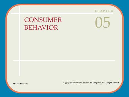 CHAPTER CONSUMER BEHAVIOR 05 McGraw-Hill/Irwin Copyright © 2012 by The McGraw-Hill Companies, Inc. All rights reserved.