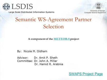 Semantic WS-Agreement Partner Selection A component of the METEOR-S projectMETEOR-S By: Nicole M. Oldham Advisor: Dr. Amit P. Sheth Committee: Dr. John.