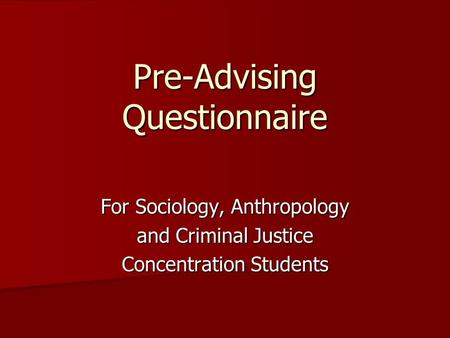 Pre-Advising Questionnaire For Sociology, Anthropology and Criminal Justice Concentration Students.