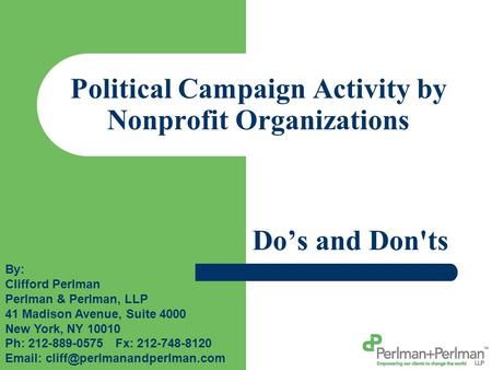 Political Campaign Activity by Nonprofit Organizations Do’s and Don'ts By: Clifford Perlman Perlman & Perlman, LLP 41 Madison Avenue, Suite 4000 New York,