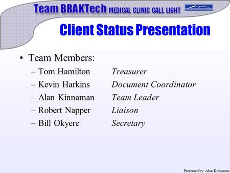 Client Status Presentation Team Members: –Tom HamiltonTreasurer –Kevin HarkinsDocument Coordinator –Alan KinnamanTeam Leader –Robert NapperLiaison –Bill.