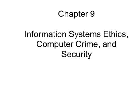 Chapter 9 Information Systems Ethics, Computer Crime, and Security.