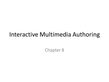Interactive Multimedia Authoring Chapter 8. What is Multimedia Authoring? Process of creating a multimedia production Assembling or sequencing different.