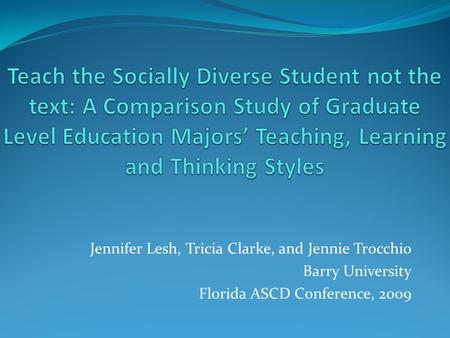 Jennifer Lesh, Tricia Clarke, and Jennie Trocchio Barry University Florida ASCD Conference, 2009.