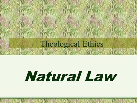 Natural Law Theological Ethics. Natural Law Two approaches to Theological Ethics Natural Law and Divine Command.