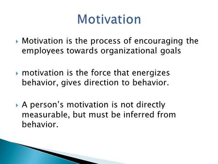  Motivation is the process of encouraging the employees towards organizational goals  motivation is the force that energizes behavior, gives direction.