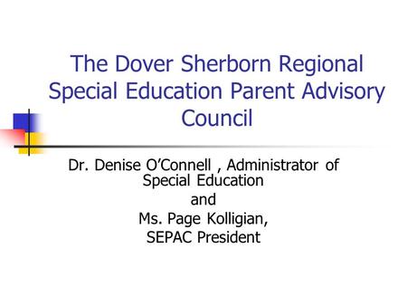 The Dover Sherborn Regional Special Education Parent Advisory Council Dr. Denise O’Connell, Administrator of Special Education and Ms. Page Kolligian,