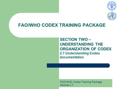 FAO/WHO Codex Training Package Module 2.7 FAO/WHO CODEX TRAINING PACKAGE SECTION TWO – UNDERSTANDING THE ORGANIZATION OF CODEX 2.7 Understanding Codex.