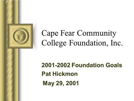May 29, 2001 Cape Fear Community College Foundation, Inc. 2001-2002 Foundation Goals Pat Hickmon.