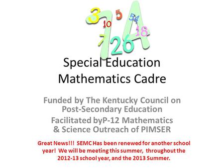 Special Education Mathematics Cadre Funded by The Kentucky Council on Post-Secondary Education Facilitated byP-12 Mathematics & Science Outreach of PIMSER.