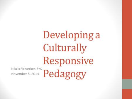 Developing a Culturally Responsive Pedagogy Nikole Richardson, PhD November 5, 2014.